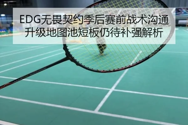 EDG无畏契约季后赛前战术沟通升级地图池短板仍待补强解析