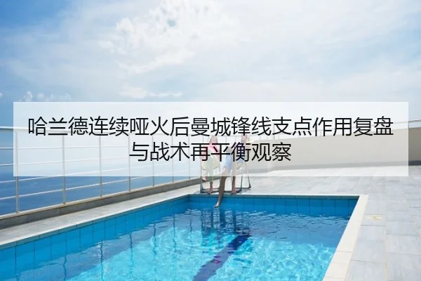 哈兰德连续哑火后曼城锋线支点作用复盘与战术再平衡观察