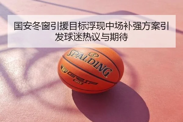 国安冬窗引援目标浮现中场补强方案引发球迷热议与期待